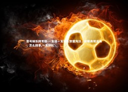 壹号娱乐网页版-一支接一支球队惨遭淘汰，抢眼表现遗珠，怎么回事,一支球队