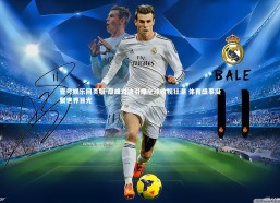 壹号娱乐网页版-巅峰对决引爆全球收视狂潮 体育盛事凝聚世界目光