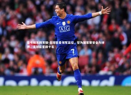 壹号娱乐网页版-足球巨星领军出征，誓为国家荣誉全力拼搏，足球巨星前十名