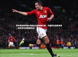 壹号娱乐网页版-前国足主帅惊曝内幕，中国男足痼疾难愈，球员实为体制牺牲品？