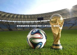 壹号娱乐网页版-天津球员突破个人得分记录，展现实力