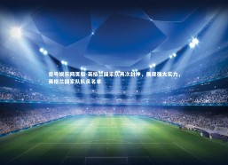 壹号娱乐网页版-英格兰国家队再次封神，展现强大实力，英格兰国家队队员名单