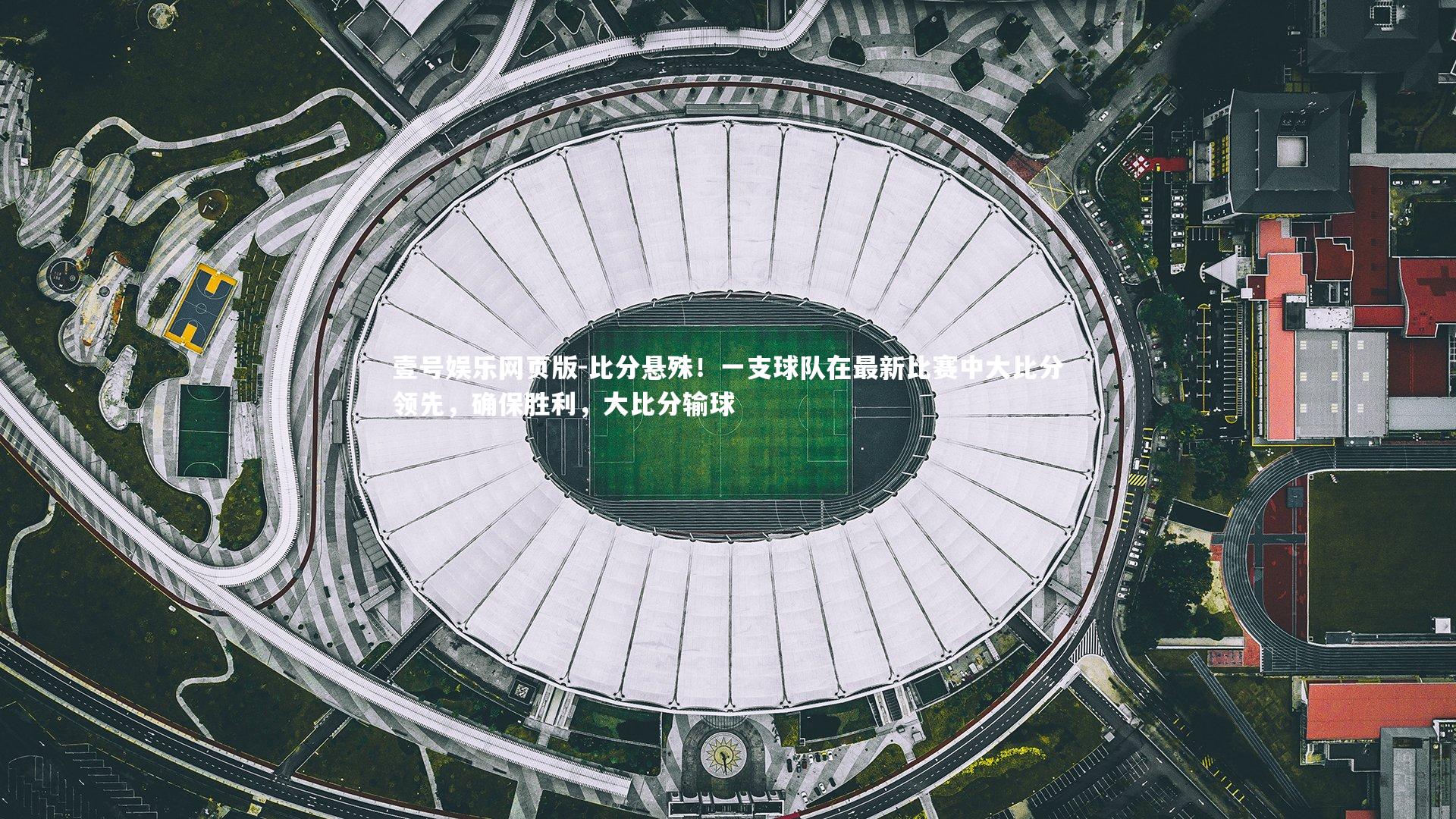 壹号娱乐网页版-比分悬殊！一支球队在最新比赛中大比分领先，确保胜利，大比分输球