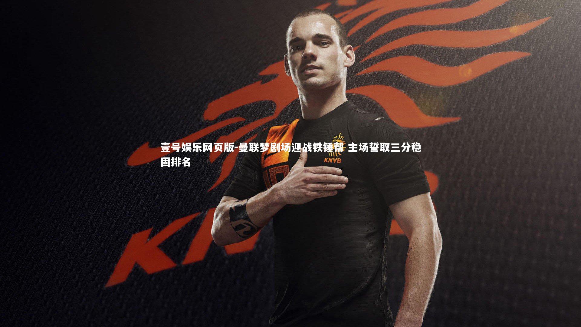 曼联梦剧场迎战铁锤帮 主场誓取三分稳固排名