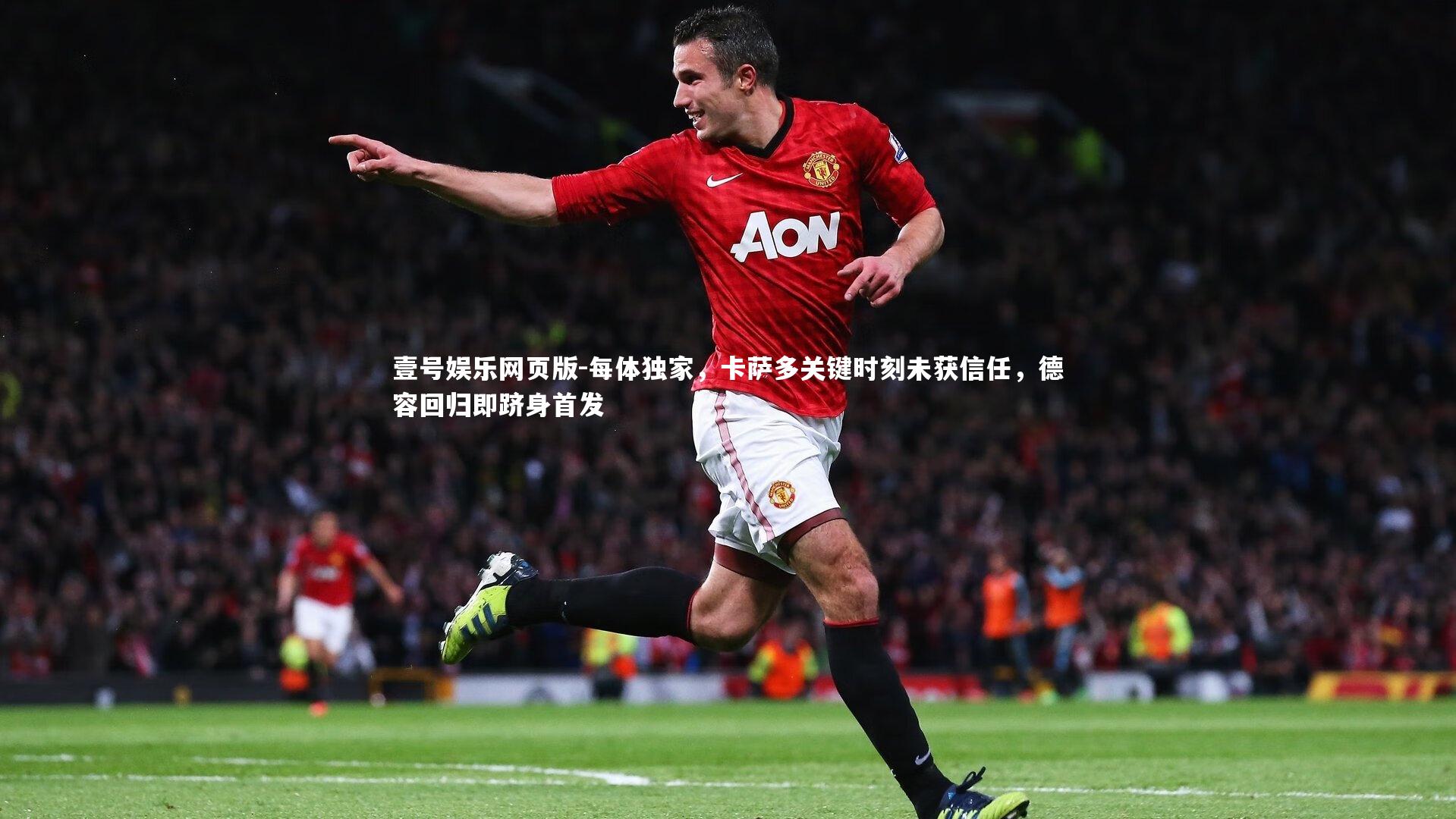 每体独家,卡萨多关键时刻未获信任,德容回归即跻身首发