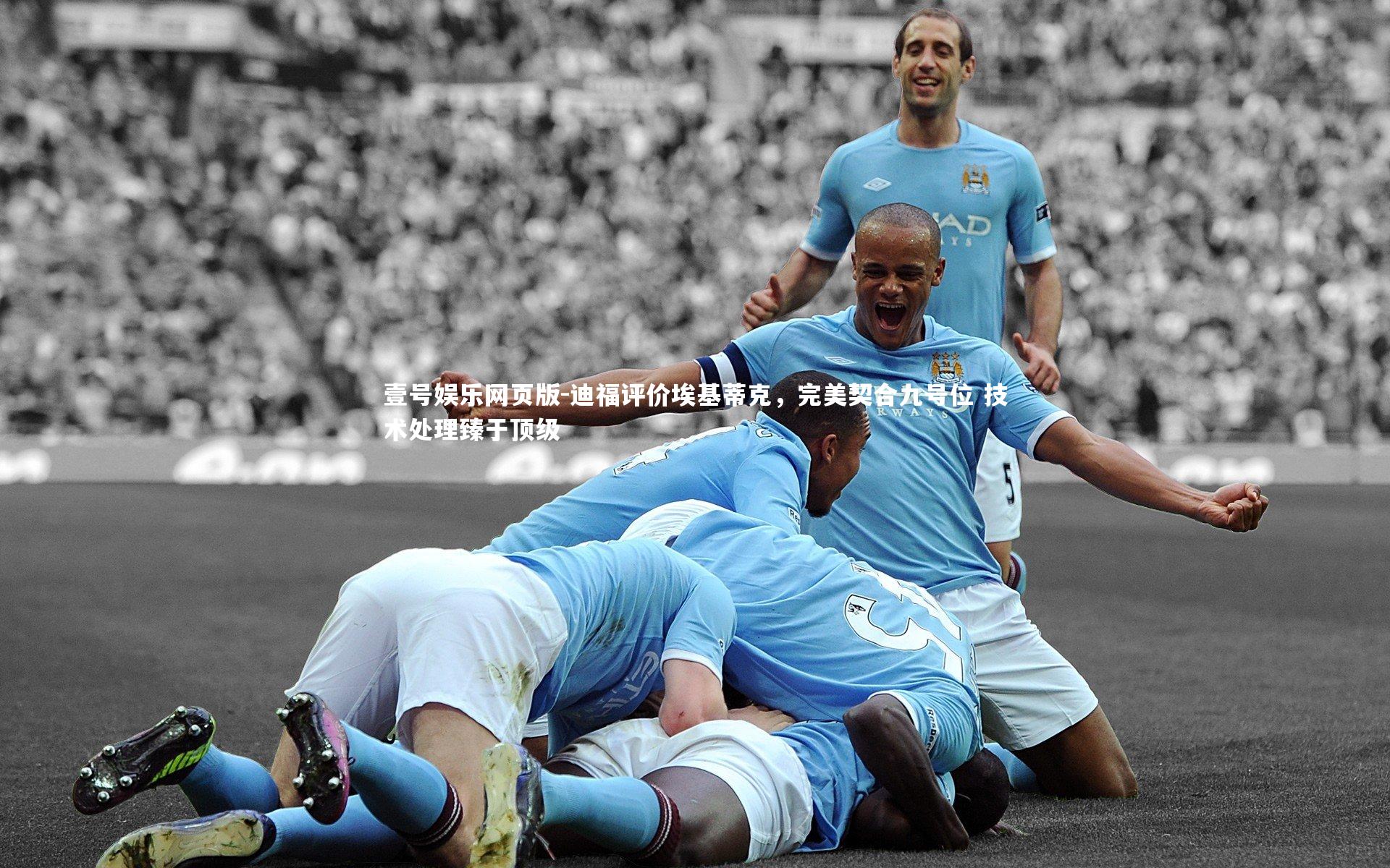 迪福评价埃基蒂克,完美契合九号位 技术处理臻于顶级