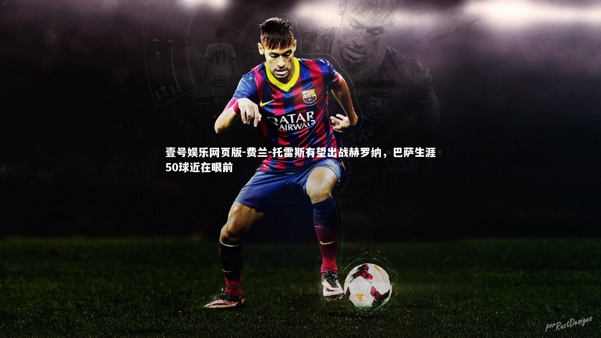 费兰-托雷斯有望出战赫罗纳,巴萨生涯50球近在眼前