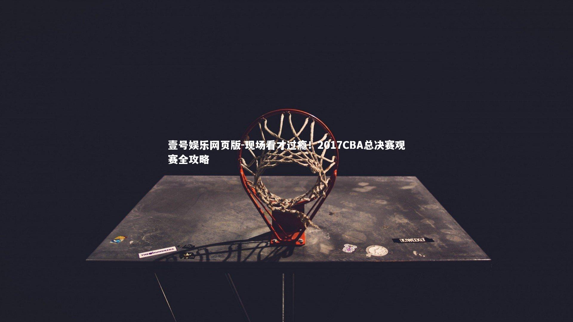 现场看才过瘾!2017CBA总决赛观赛全攻略