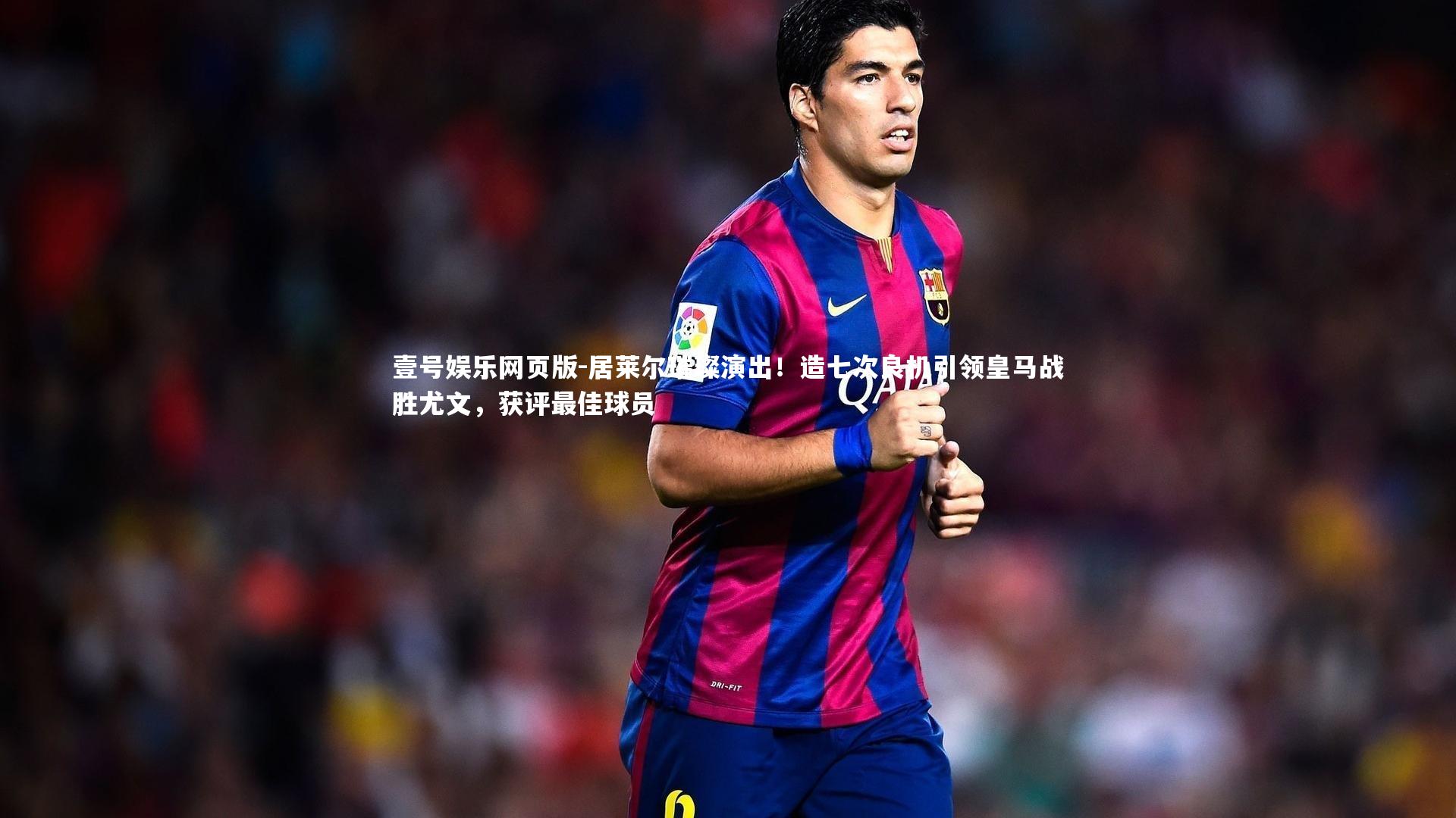 居莱尔璀璨演出!造七次良机引领皇马战胜尤文,获评最佳球员