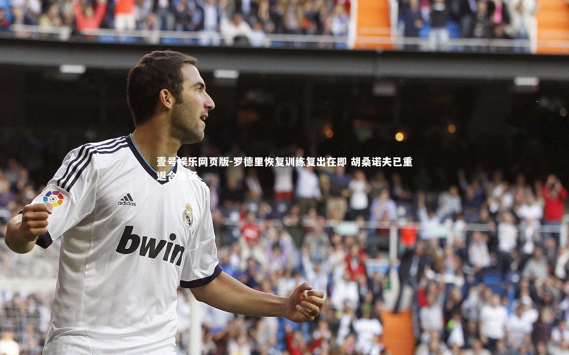 罗德里恢复训练复出在即 胡桑诺夫已重返合练场