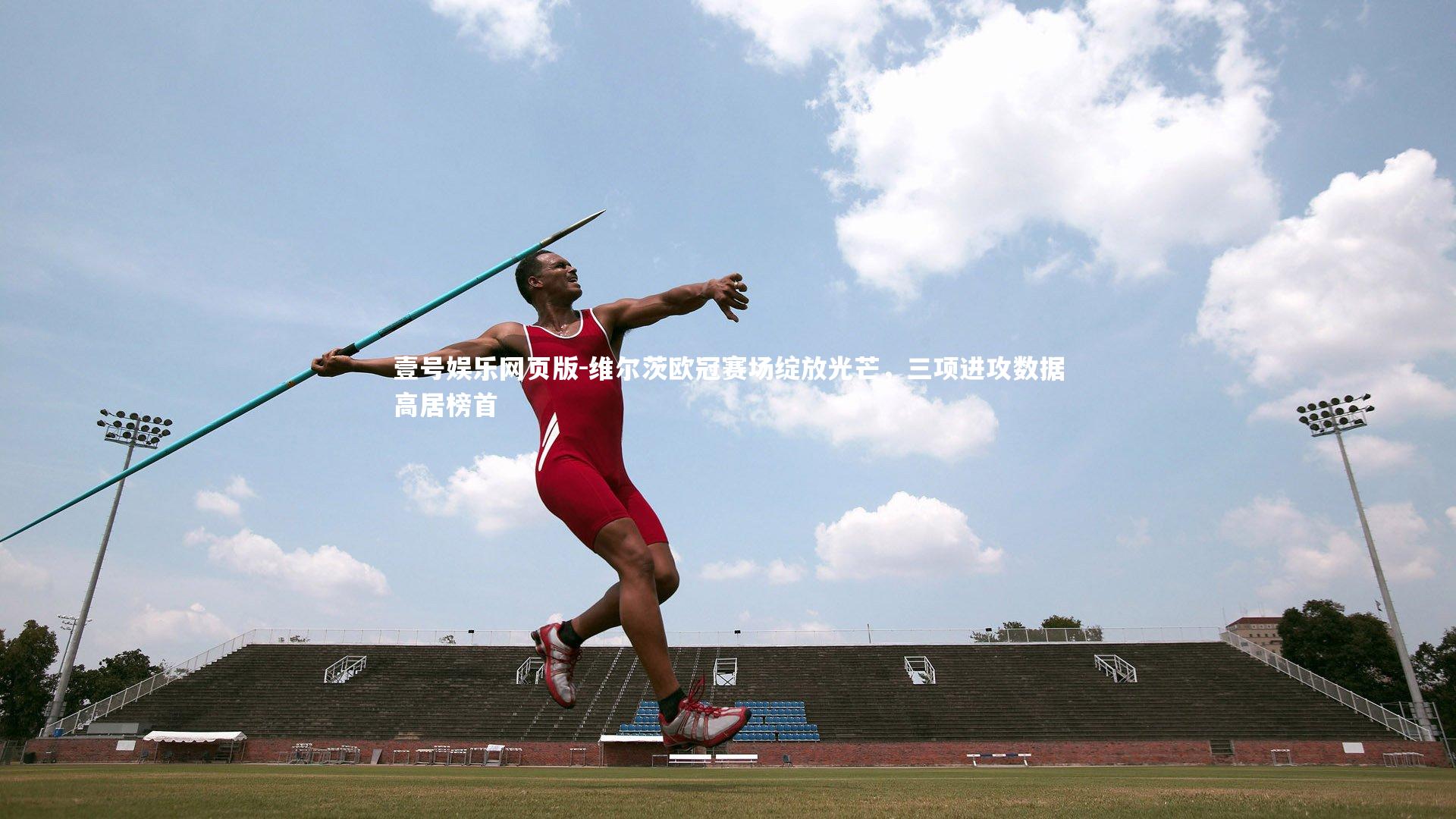 维尔茨欧冠赛场绽放光芒,三项进攻数据高居榜首
