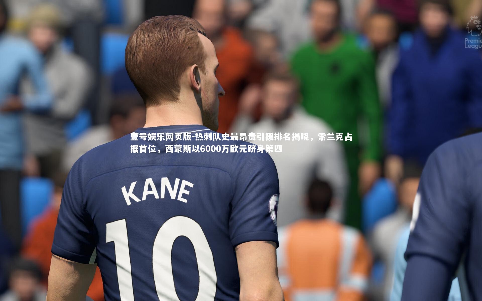 热刺队史最昂贵引援排名揭晓,索兰克占据首位,西蒙斯以6000万欧元跻身第四