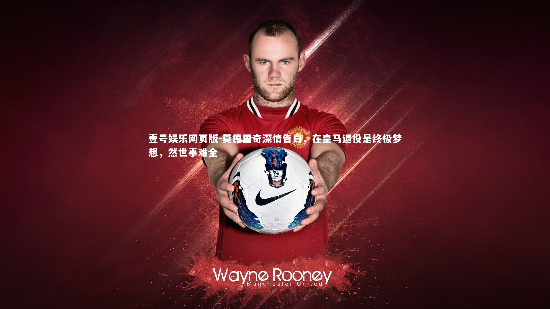 莫德里奇深情告白,在皇马退役是终极梦想,然世事难全