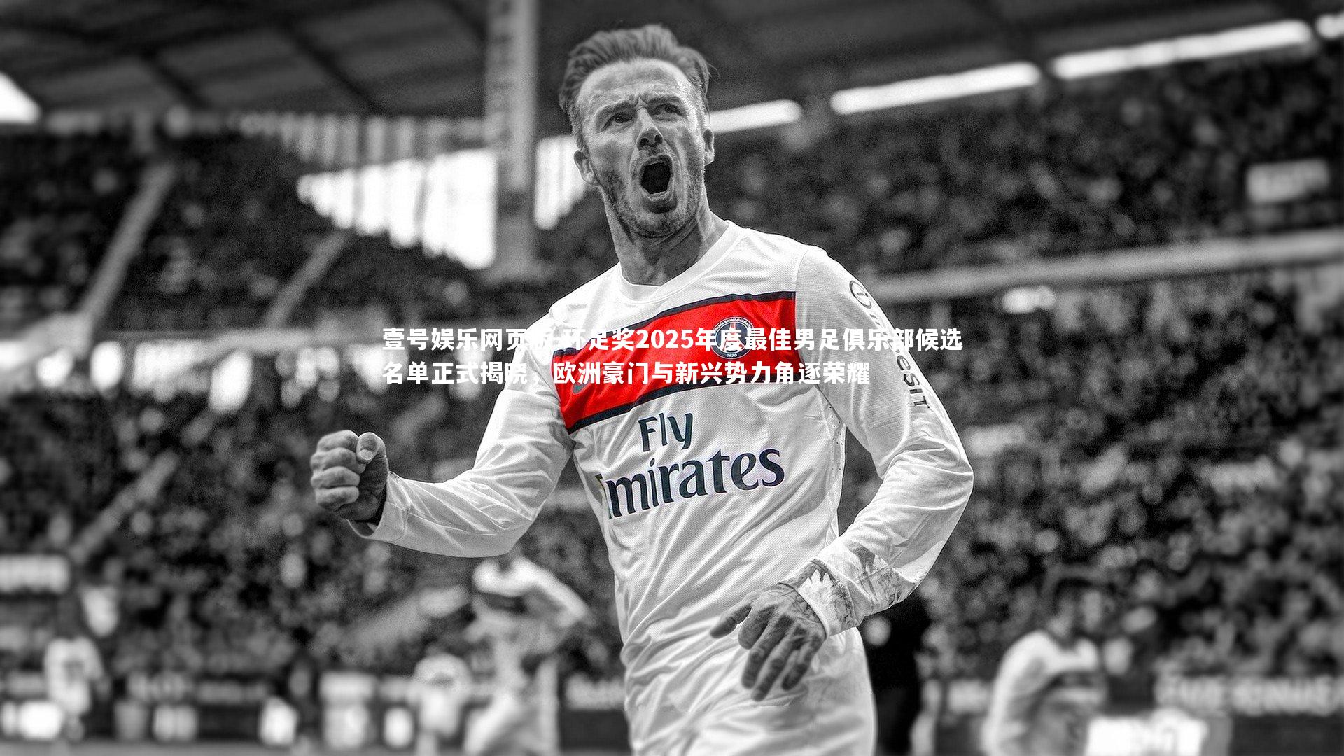 环足奖2025年度最佳男足俱乐部候选名单正式揭晓,欧洲豪门与新兴势力角逐荣耀