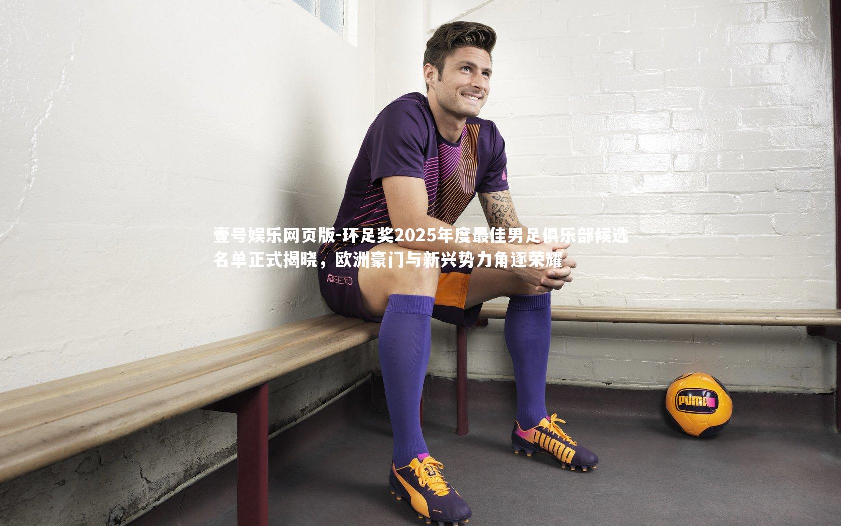 环足奖2025年度最佳男足俱乐部候选名单正式揭晓,欧洲豪门与新兴势力角逐荣耀